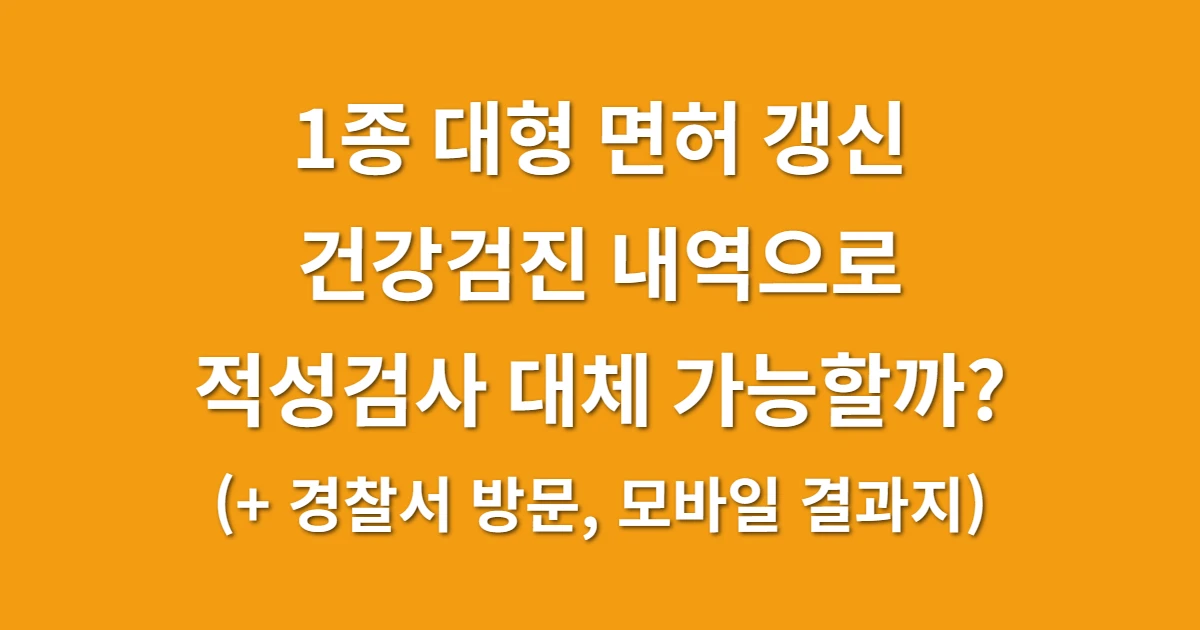 1종 대형 면허 갱신 건강검진 내역으로 적성검사 대체 가능할까? (+ 경찰서 방문, 모바일 결과지) 관련 썸네일