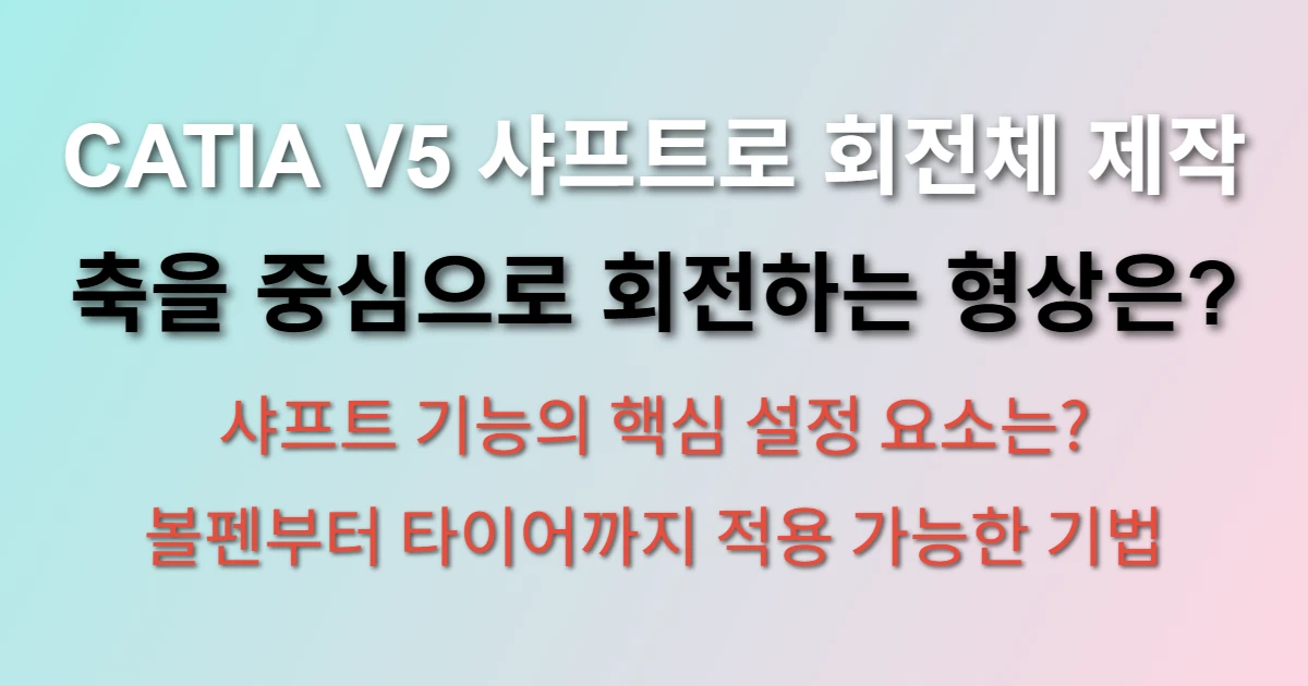 CATIA V5 샤프트 기능을 사용하여 회전축을 중심으로 생성되는 회전체 형상 모델링 화면