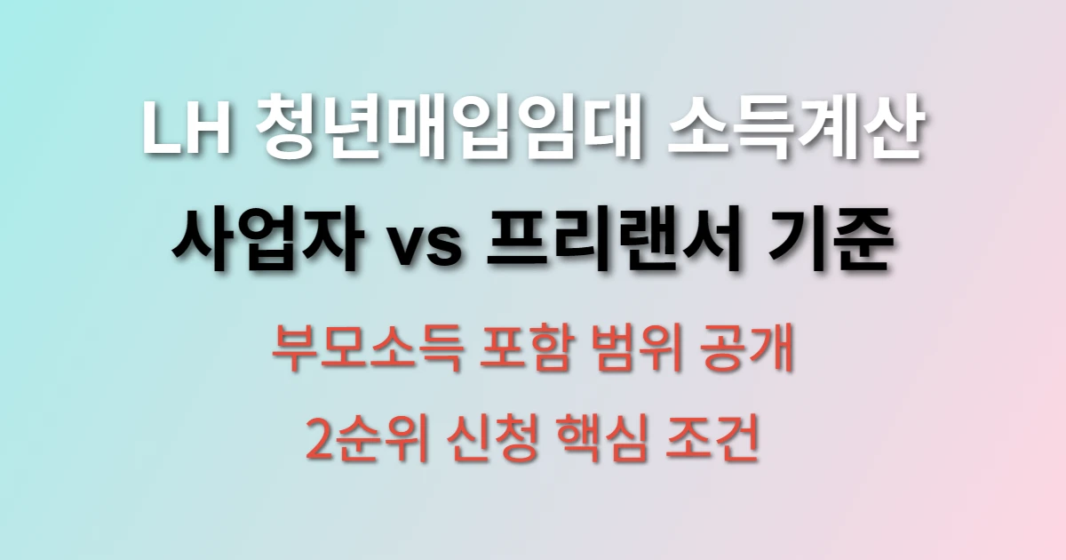 LH 청년매입임대주택 월평균소득 합산방법 (+ 사업자 소득계산, 부모소득 포함범위, 2순위 신청요건)