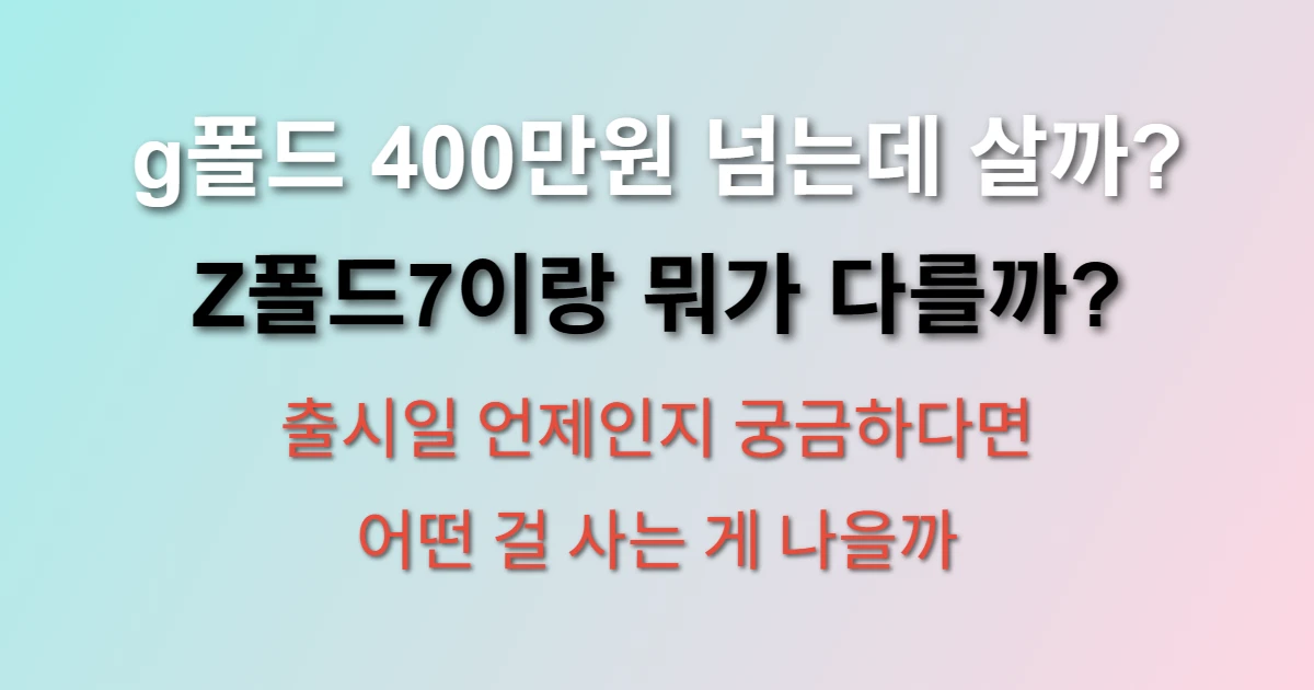 갤럭시 g폴드 가격 400만원인데 Z폴드7 비교 관련 썸네