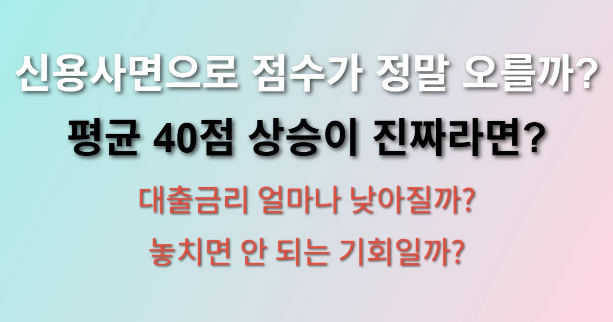 신용사면으로 신용점수 평균 40점 오르는 방법 (신용등급 개선, 대출금리 인하, DSR 개선)