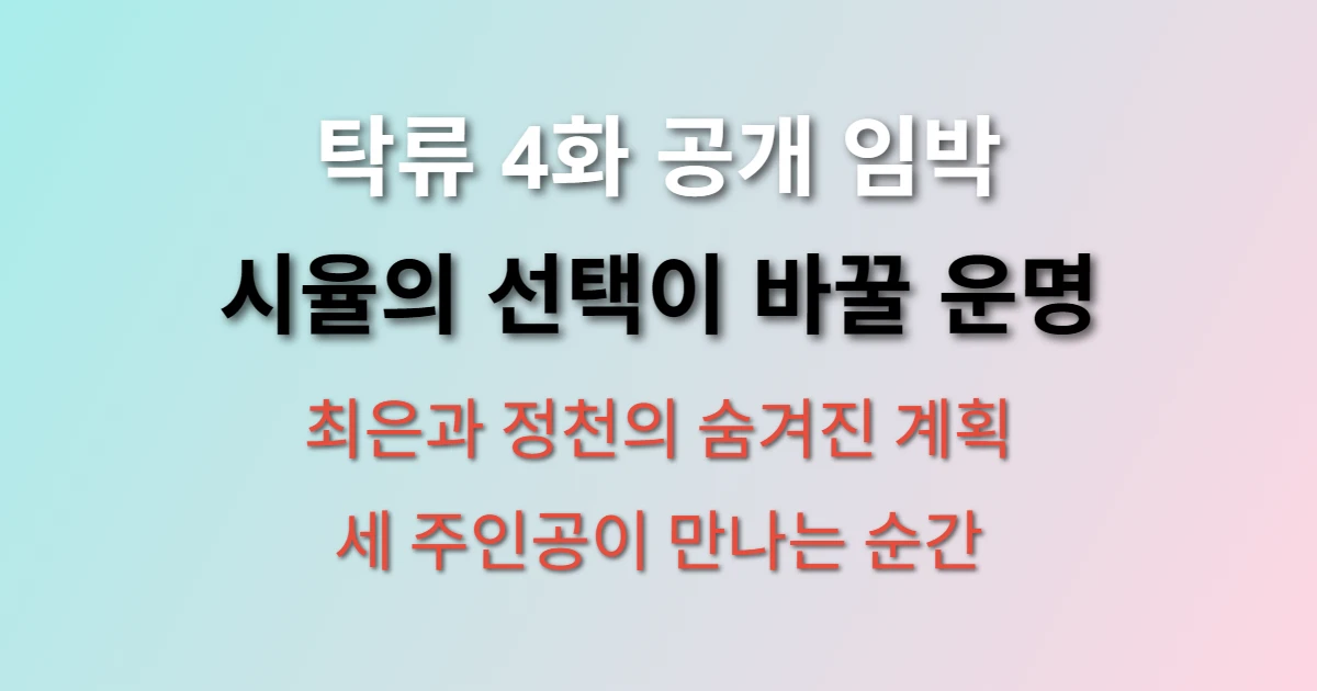 탁류 4화 언제 나오나요? 시율의 선택이 바꿀 스토리 전망 (+ 최은 정천 관계, 예상 줄거리)