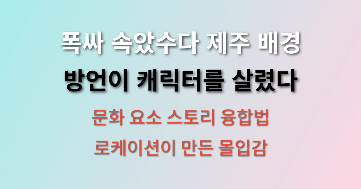 폭싹 속았수다 제주 배경이 스토리텔링에 미친 영향 (+ 제주 방언, 문화 요소, 로케이션 활용법)